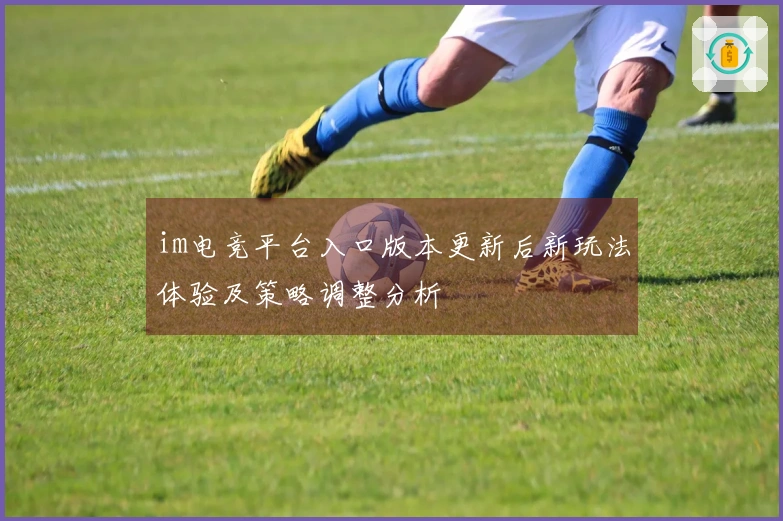 im电竞平台入口版本更新后新玩法体验及策略调整分析