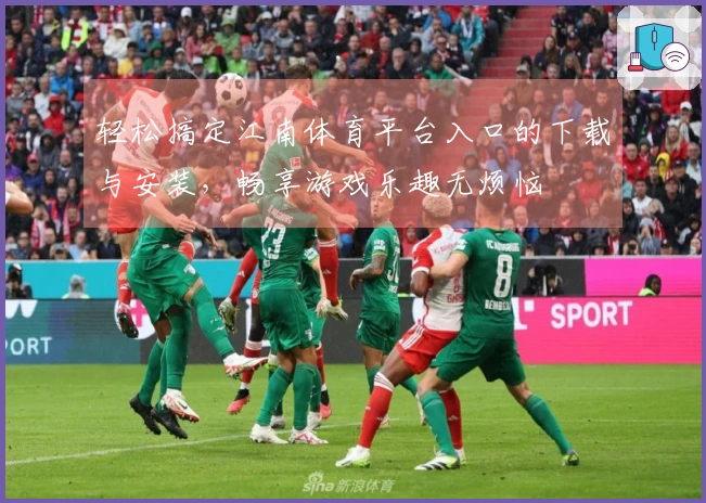 轻松搞定江南体育平台入口的下载与安装，畅享游戏乐趣无烦恼