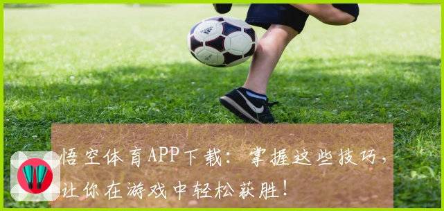 悟空体育APP下载：掌握这些技巧，让你在游戏中轻松获胜！