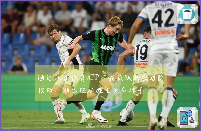 通过江南体育APP下载获取游戏进阶技巧，助你轻松胜出竞争对手