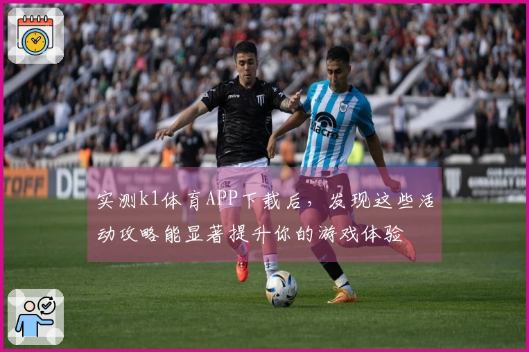 实测k1体育APP下载后，发现这些活动攻略能显著提升你的游戏体验