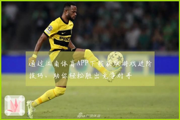 通过江南体育APP下载获取游戏进阶技巧，助你轻松胜出竞争对手