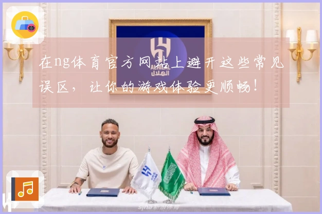 在ng体育官方网站上避开这些常见误区，让你的游戏体验更顺畅！