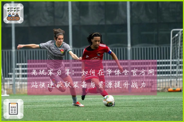 老玩家分享：如何在华体会官方网站快速获取装备与资源提升战力