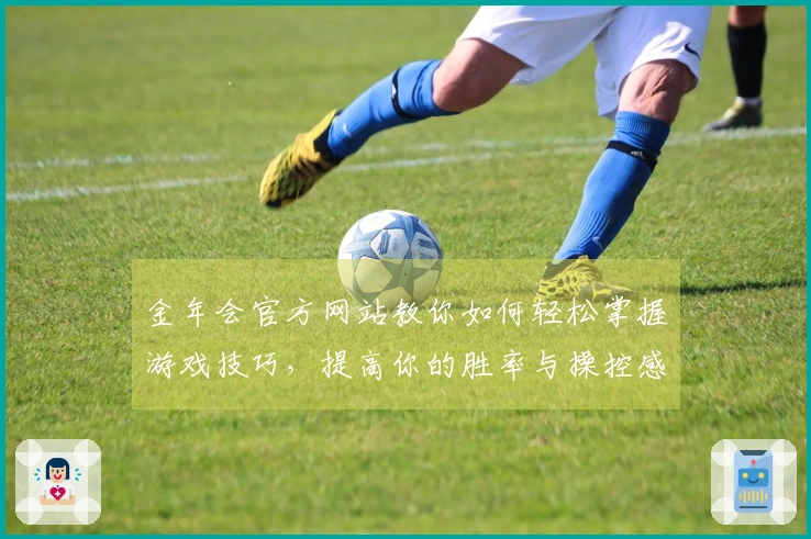 金年会官方网站教你如何轻松掌握游戏技巧，提高你的胜率与操控感