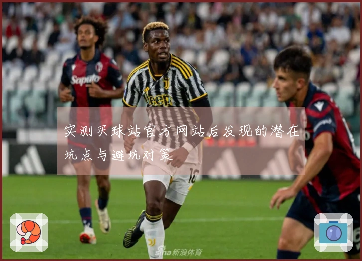 实测买球站官方网站后发现的潜在坑点与避坑对策