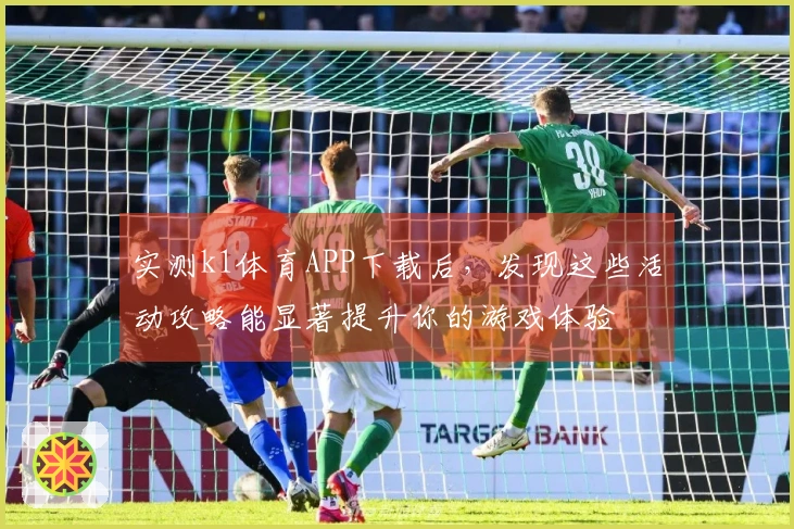 实测k1体育APP下载后，发现这些活动攻略能显著提升你的游戏体验