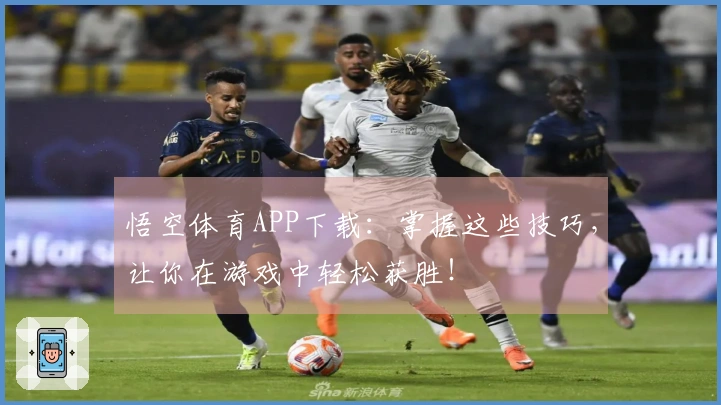 悟空体育APP下载：掌握这些技巧，让你在游戏中轻松获胜！