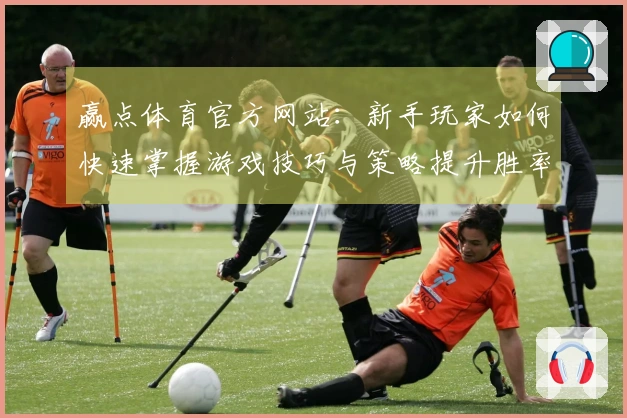 赢点体育官方网站：新手玩家如何快速掌握游戏技巧与策略提升胜率