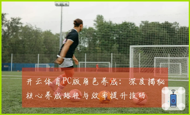 开云体育PC版角色养成：深度揭秘核心养成路径与效率提升技巧