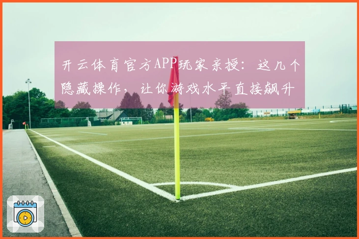 开云体育官方APP玩家亲授：这几个隐藏操作，让你游戏水平直接飙升
