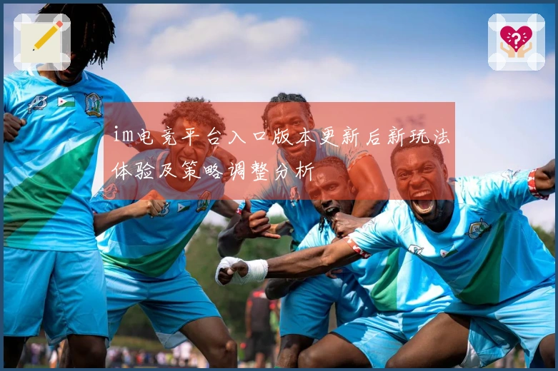 im电竞平台入口版本更新后新玩法体验及策略调整分析