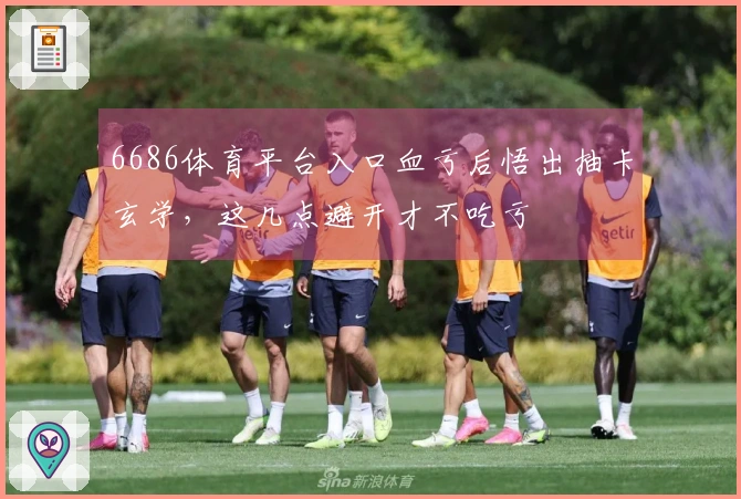 6686体育平台入口血亏后悟出抽卡玄学，这几点避开才不吃亏